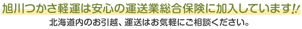 旭川つかさ軽運は安心の保険加入!北海道内お引越運送、お気軽にご相談ください。